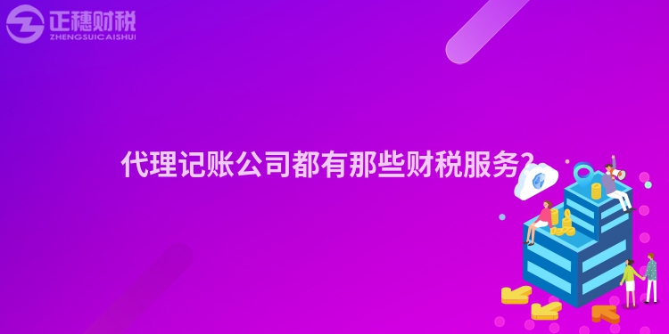 代理記賬公司都有那些財稅服務？