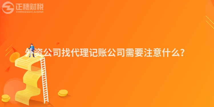 外資公司找代理記賬公司需要注意什么？