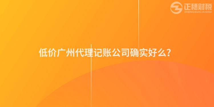 低價(jià)廣州代理記賬公司確實(shí)好么？