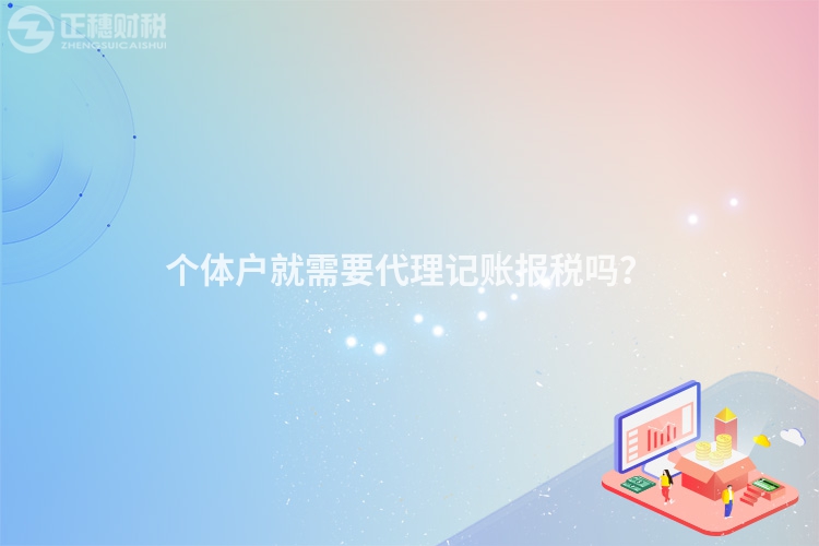 個體戶就需要代理記賬報稅嗎？
