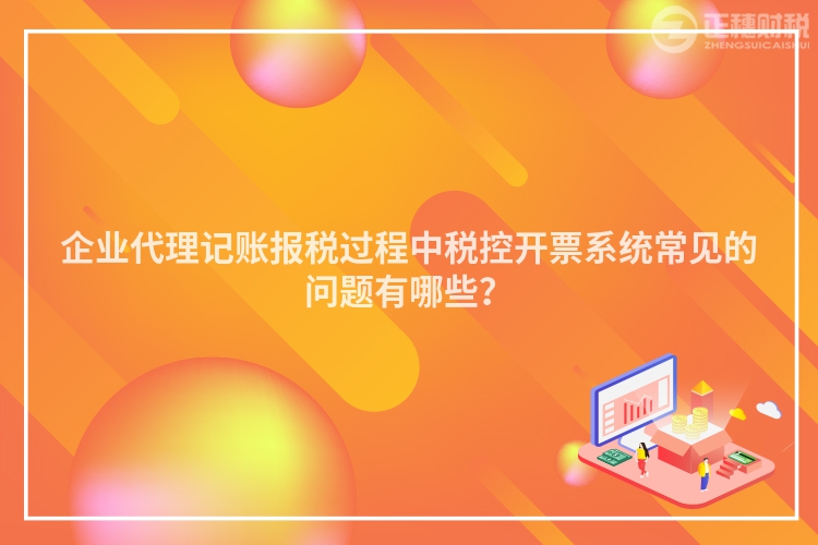 企業代理記賬報稅過程中稅控開票系統常見的問題有哪些？