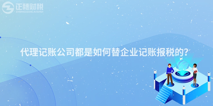 代理記賬公司都是如何替企業記賬報稅的？