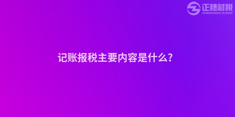記賬報稅主要內容是什么？