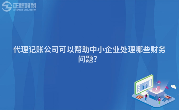 代理記賬公司可以幫助中小企業處理哪些財務問題？