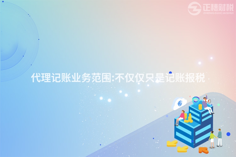 代理記賬業(yè)務范圍:不僅僅只是記賬報稅