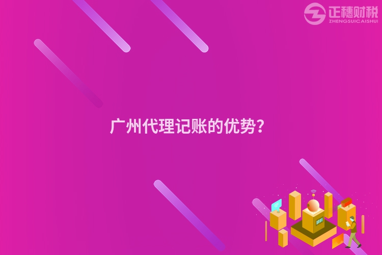 廣州代理記賬的優(yōu)勢？