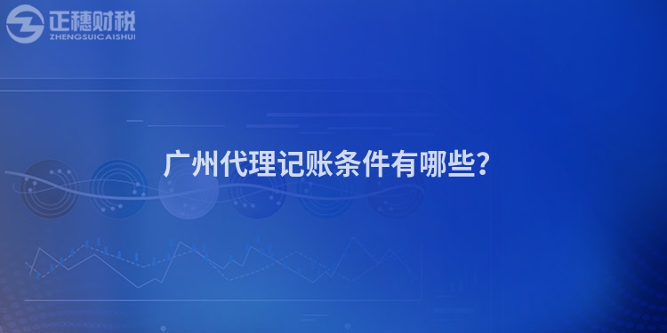 廣州代理記賬條件有哪些？