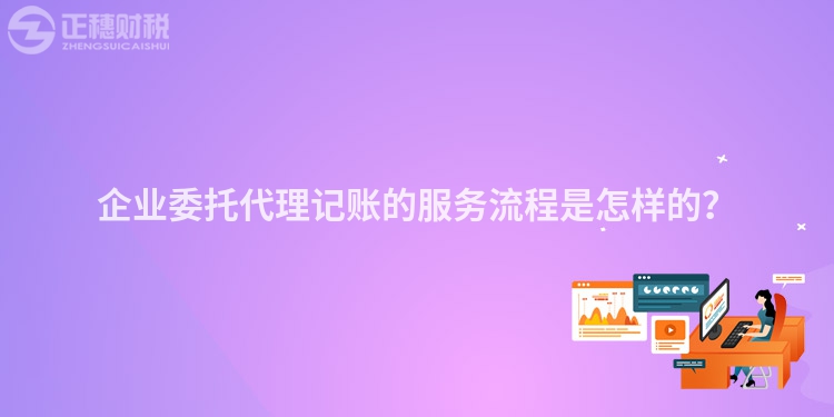 企業委托代理記賬的服務流程是怎樣的？