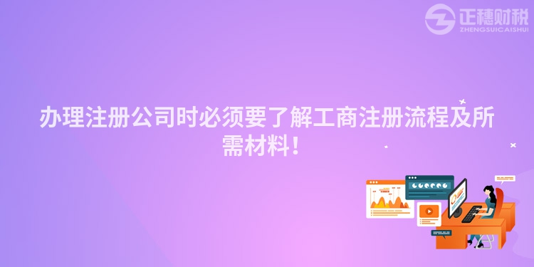 辦理注冊公司時必須要了解工商注冊流程及所需材料！