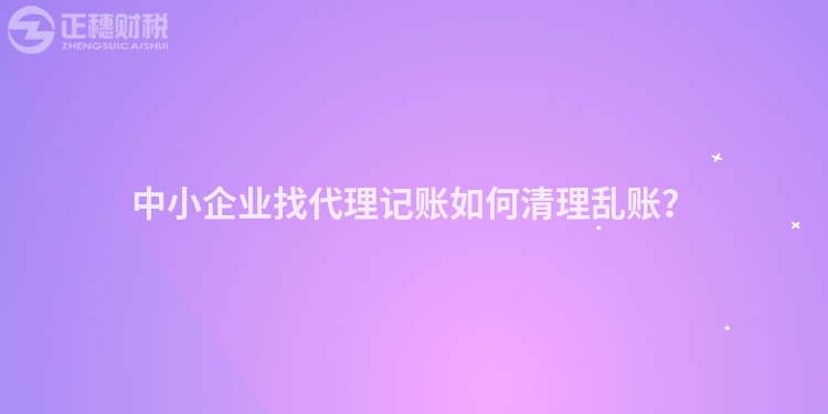 中小企業找代理記賬如何清理亂賬？