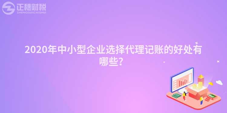 2020年中小型企業選擇代理記賬的好處有哪些？