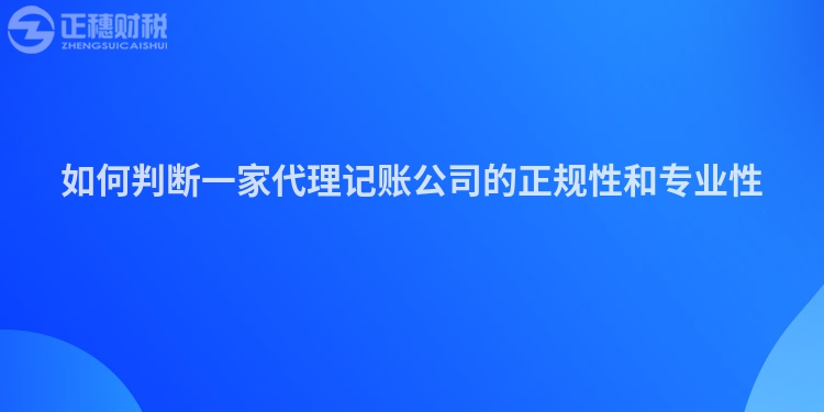 如何判斷一家代理記賬公司的正規性和專業性