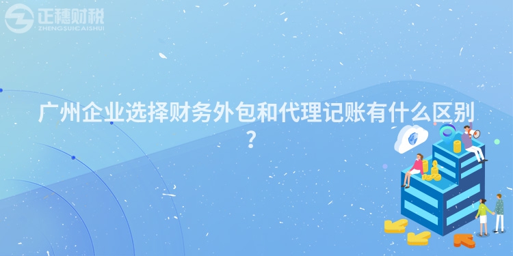 廣州企業(yè)選擇財務(wù)外包和代理記賬有什么區(qū)別？