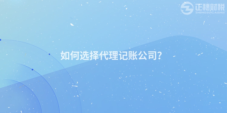 如何選擇代理記賬公司？
