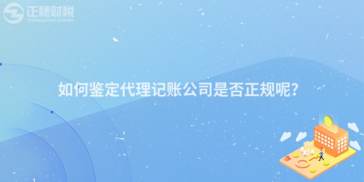 如何鑒定代理記賬公司是否正規(guī)呢？