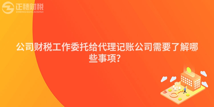 公司財稅工作委托給代理記賬公司需要了解哪些事項？