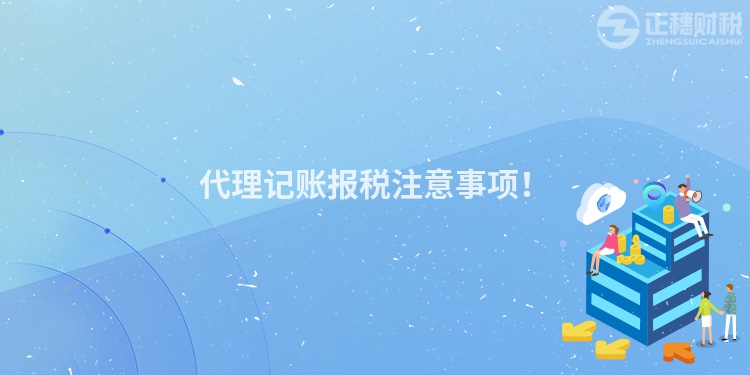 代理記賬報(bào)稅注意事項(xiàng)！