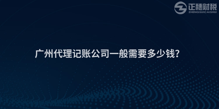 廣州代理記賬公司一般需要多少錢？