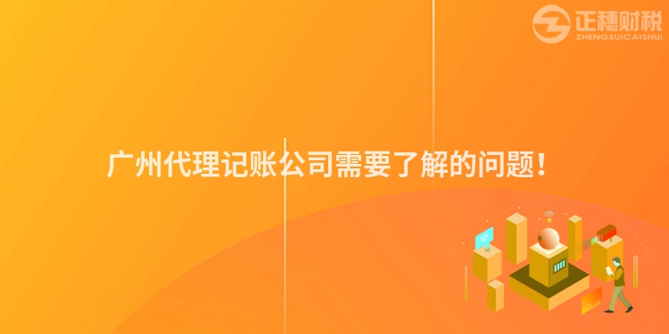 廣州代理記賬公司需要了解的問題！