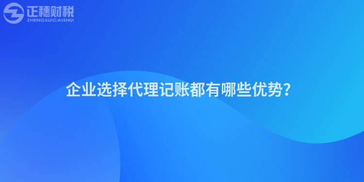 企業(yè)選擇代理記賬都有哪些優(yōu)勢(shì)？