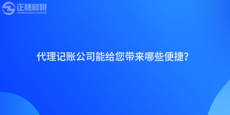 代理記賬公司能給您帶來(lái)哪些便捷？