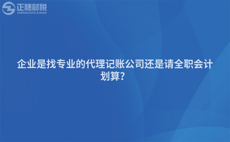 企業(yè)是找專業(yè)的代理記賬公司還是請全職會計劃算？