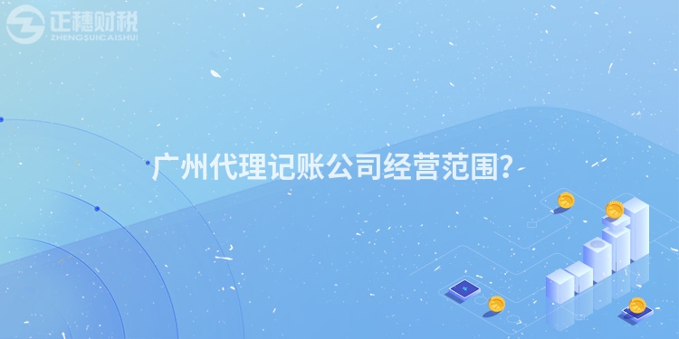 廣州代理記賬公司經(jīng)營(yíng)范圍？