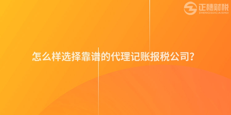 怎么樣選擇靠譜的代理記賬報稅公司？