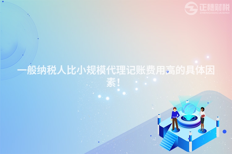 一般納稅人比小規模代理記賬費用高的具體因素！