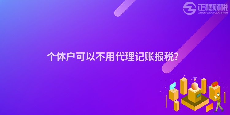 個體戶可以不用代理記賬報稅？