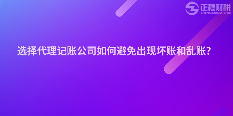 選擇代理記賬公司如何避免出現壞賬和亂賬？