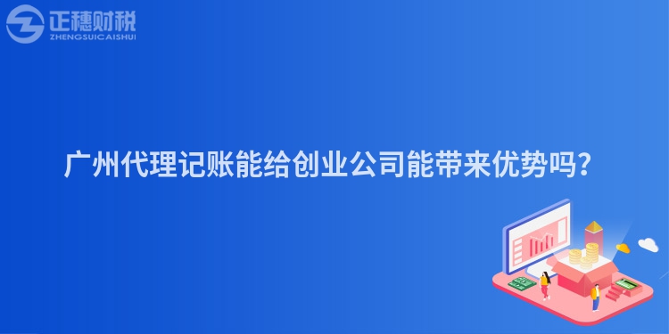 廣州代理記賬能給創(chuàng)業(yè)公司能帶來優(yōu)勢嗎？