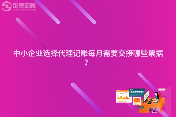 中小企業(yè)選擇代理記賬每月需要交接哪些票據(jù)？