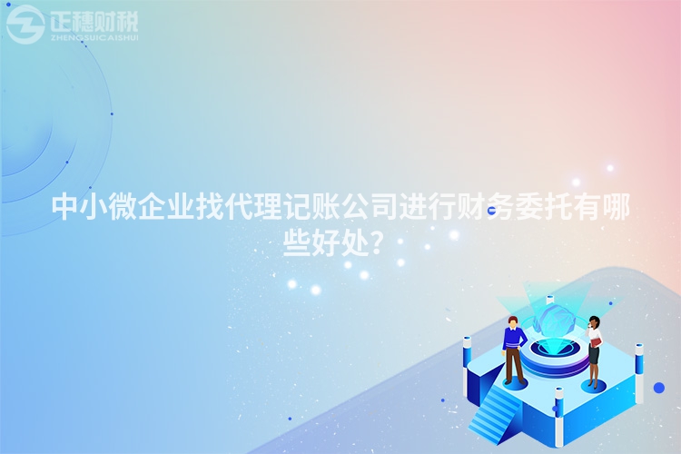 中小微企業找代理記賬公司進行財務委托有哪些好處？