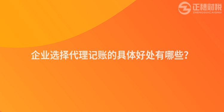 企業選擇代理記賬的具體好處有哪些？