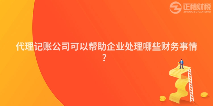 代理記賬公司可以幫助企業處理哪些財務事情？