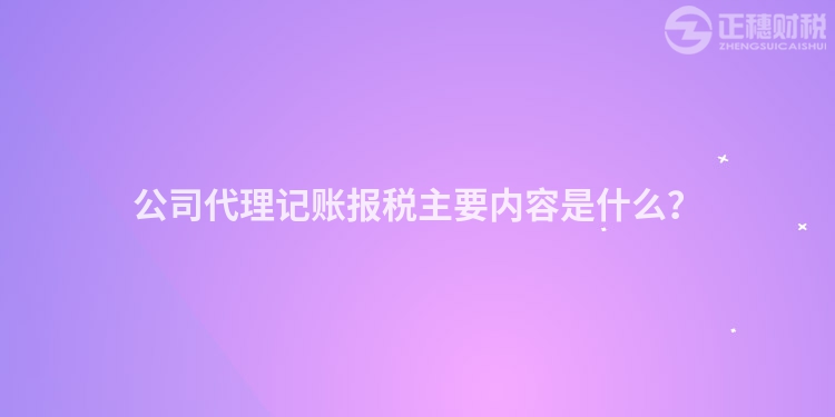 公司代理記賬報稅主要內容是什么？