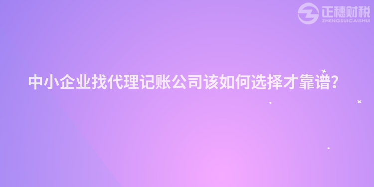 中小企業找代理記賬公司該如何選擇才靠譜？