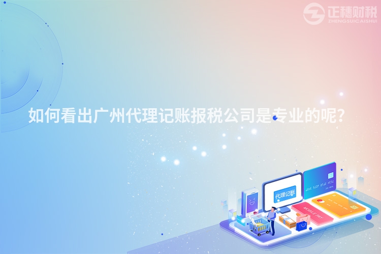 如何看出廣州代理記賬報稅公司是專業的呢？