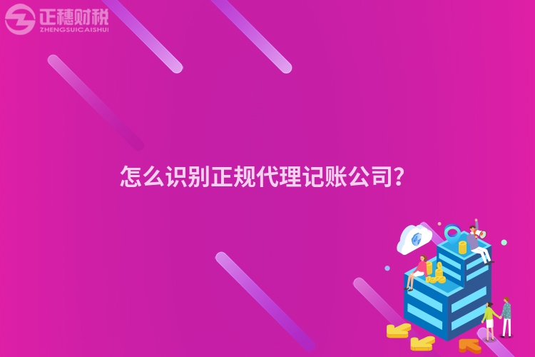 怎么識別正規代理記賬公司？
