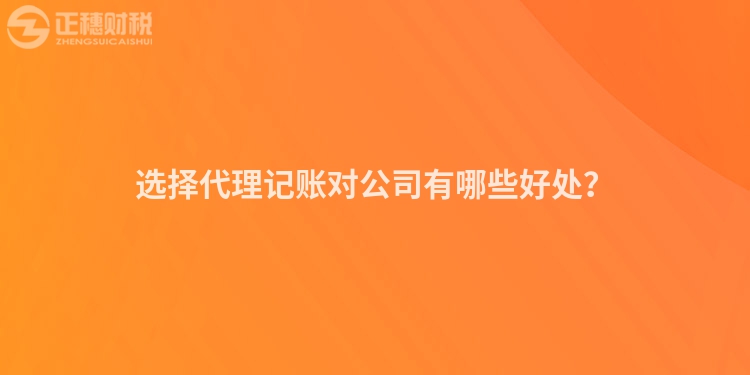 選擇代理記賬對公司有哪些好處？
