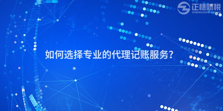 如何選擇專(zhuān)業(yè)的代理記賬服務(wù)？