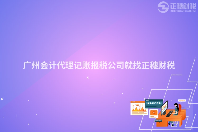 廣州會計代理記賬報稅公司就找正穗財稅