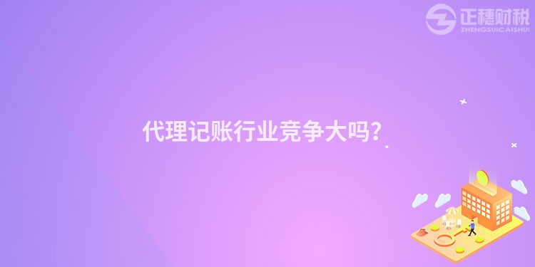 代理記賬行業競爭大嗎？