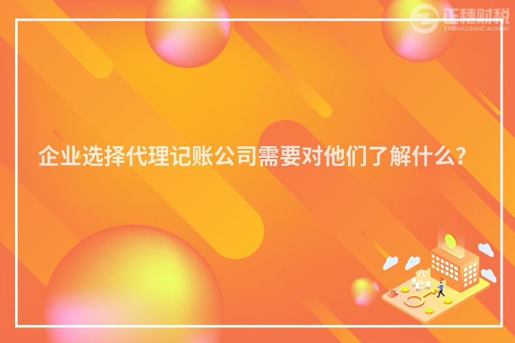 企業(yè)選擇代理記賬公司需要對(duì)他們了解什么？
