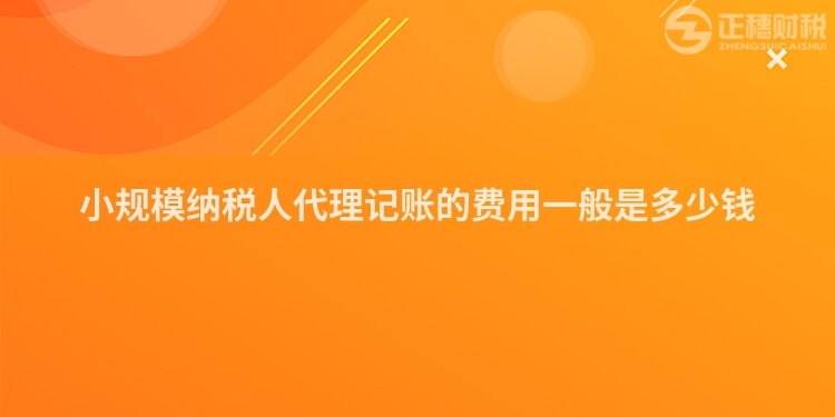 小規(guī)模納稅人代理記賬的費用一般是多少錢