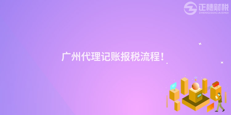 廣州代理記賬報稅流程！
