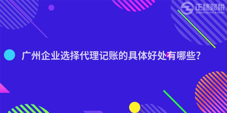 廣州企業選擇代理記賬的具體好處有哪些？