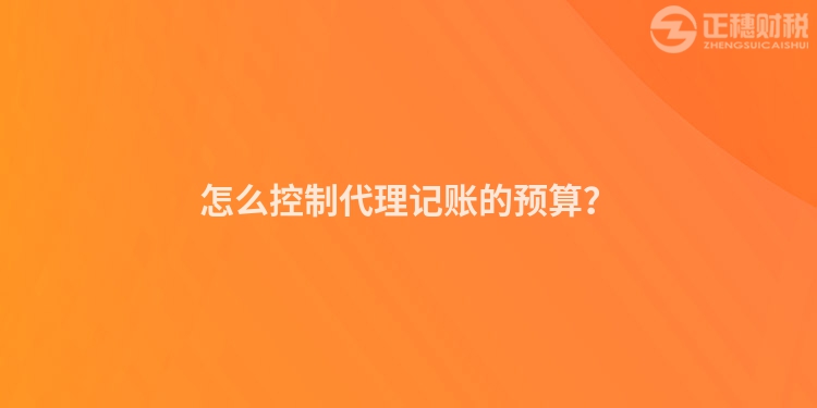 怎么控制代理記賬的預(yù)算？