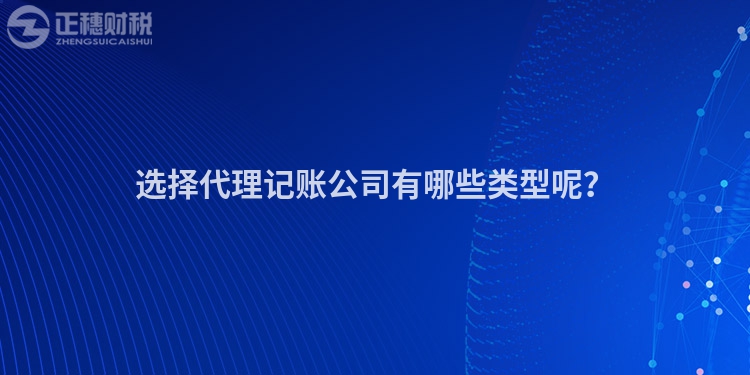 選擇代理記賬公司有哪些類型呢？